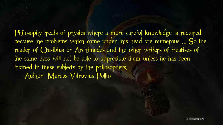 Marcus Vitruvius Pollio Quotes: Philosophy Treats Of Physics Where A More Careful Knowledge Is Required Because The Problems Which Come Under This Head Are