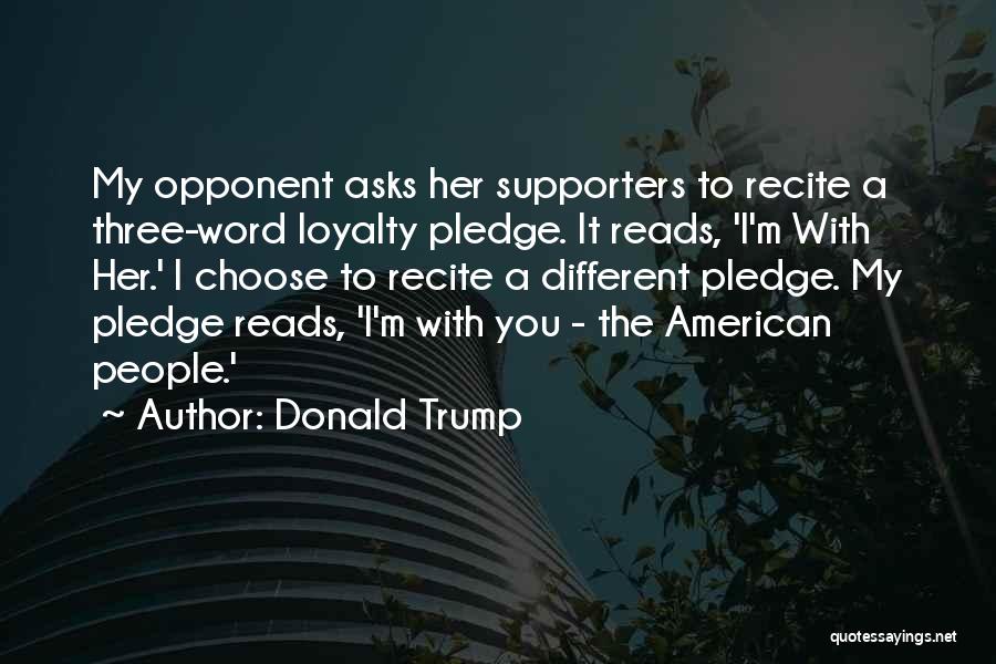 Donald Trump Quotes: My Opponent Asks Her Supporters To Recite A Three-word Loyalty Pledge. It Reads, 'i'm With Her.' I Choose To Recite