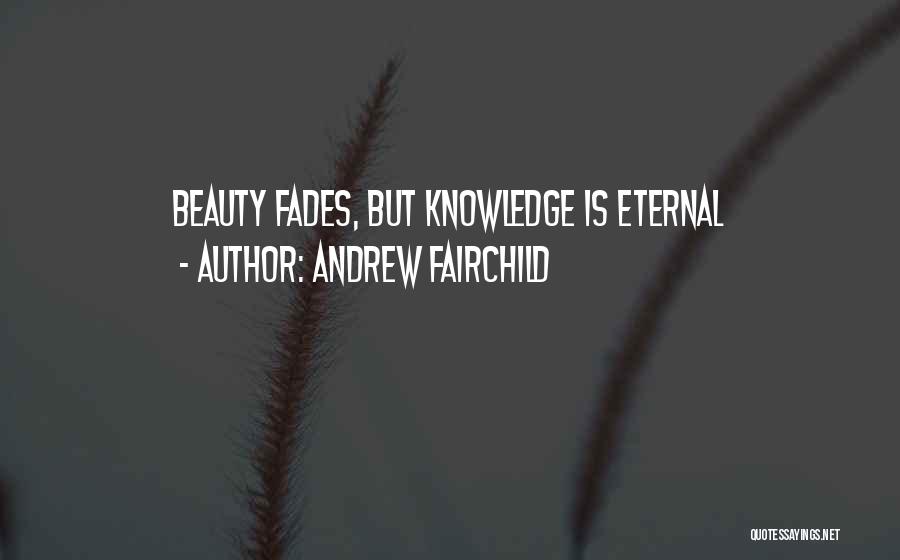 Andrew Fairchild Quotes: Beauty Fades, But Knowledge Is Eternal