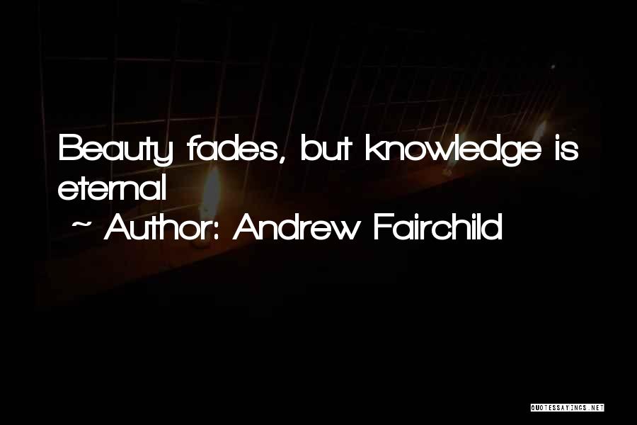 Andrew Fairchild Quotes: Beauty Fades, But Knowledge Is Eternal