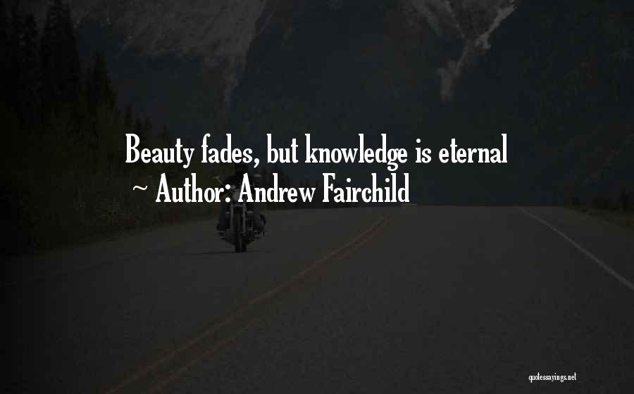 Andrew Fairchild Quotes: Beauty Fades, But Knowledge Is Eternal