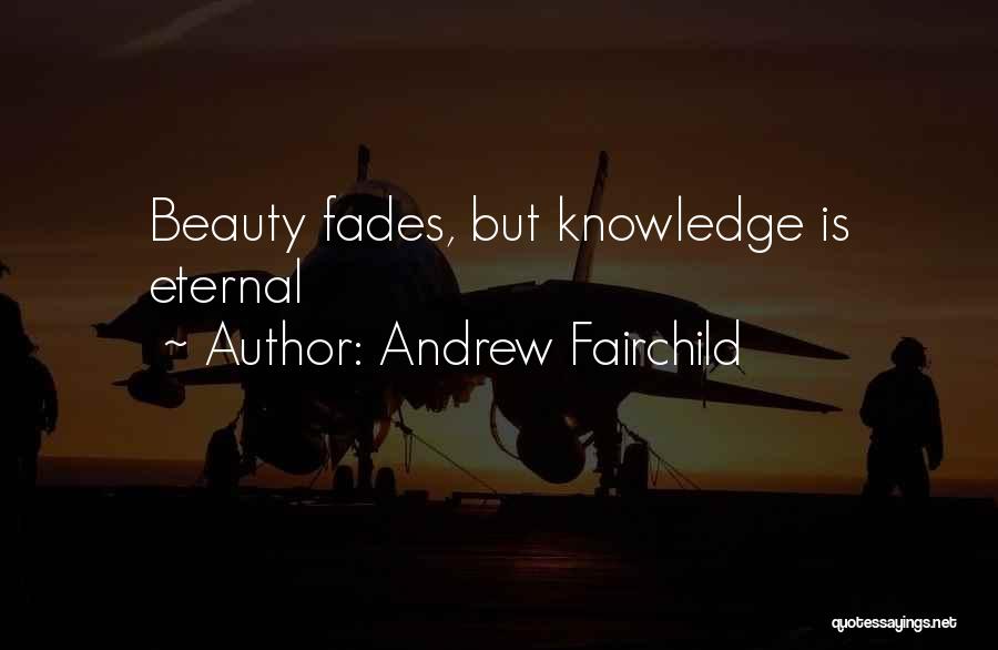 Andrew Fairchild Quotes: Beauty Fades, But Knowledge Is Eternal