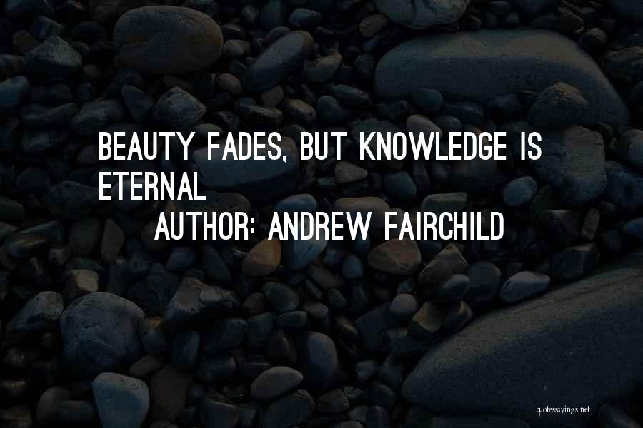 Andrew Fairchild Quotes: Beauty Fades, But Knowledge Is Eternal