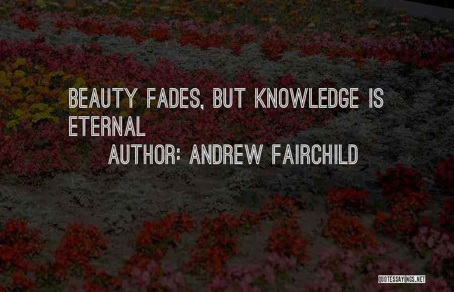 Andrew Fairchild Quotes: Beauty Fades, But Knowledge Is Eternal