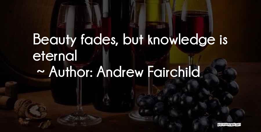 Andrew Fairchild Quotes: Beauty Fades, But Knowledge Is Eternal