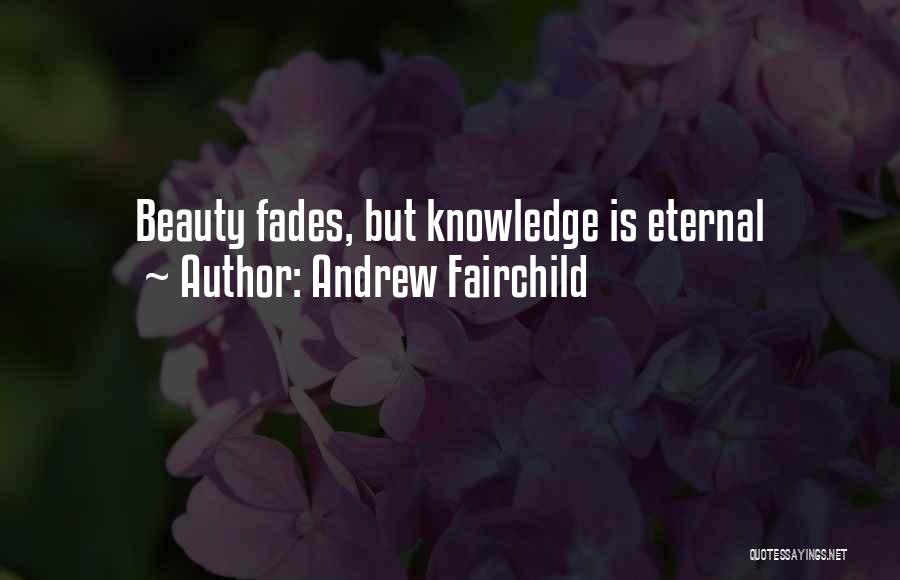 Andrew Fairchild Quotes: Beauty Fades, But Knowledge Is Eternal