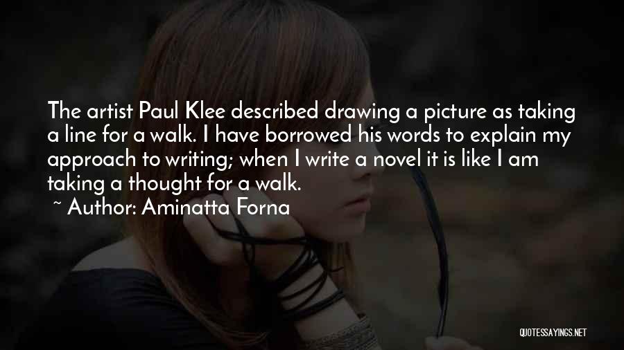 Aminatta Forna Quotes: The Artist Paul Klee Described Drawing A Picture As Taking A Line For A Walk. I Have Borrowed His Words