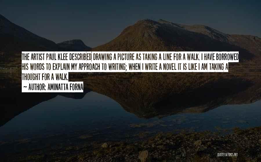 Aminatta Forna Quotes: The Artist Paul Klee Described Drawing A Picture As Taking A Line For A Walk. I Have Borrowed His Words