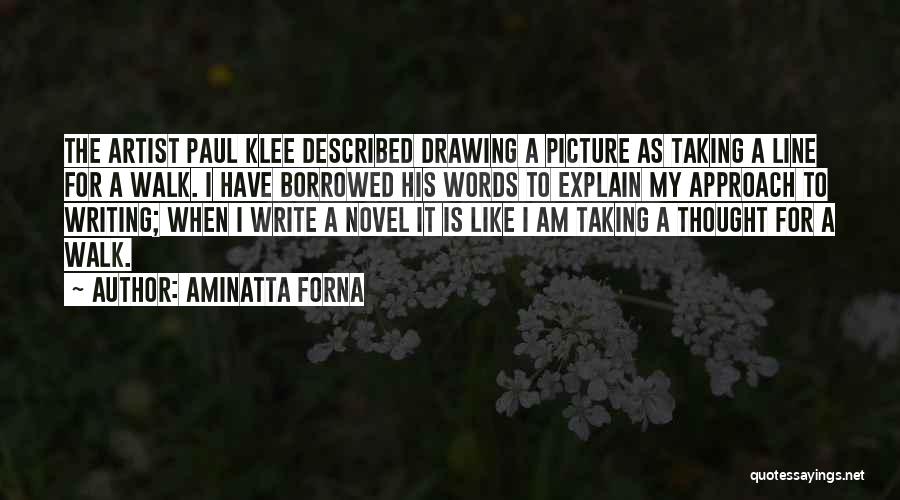 Aminatta Forna Quotes: The Artist Paul Klee Described Drawing A Picture As Taking A Line For A Walk. I Have Borrowed His Words