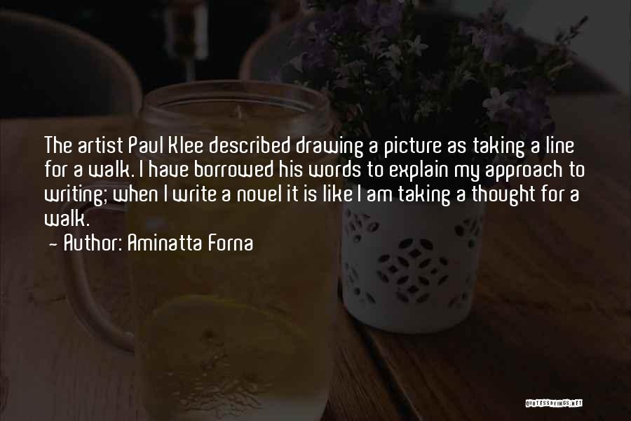 Aminatta Forna Quotes: The Artist Paul Klee Described Drawing A Picture As Taking A Line For A Walk. I Have Borrowed His Words