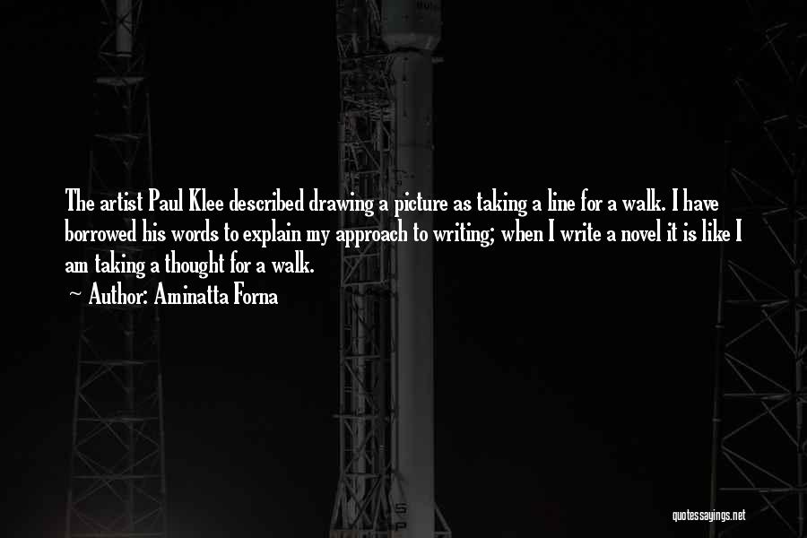 Aminatta Forna Quotes: The Artist Paul Klee Described Drawing A Picture As Taking A Line For A Walk. I Have Borrowed His Words