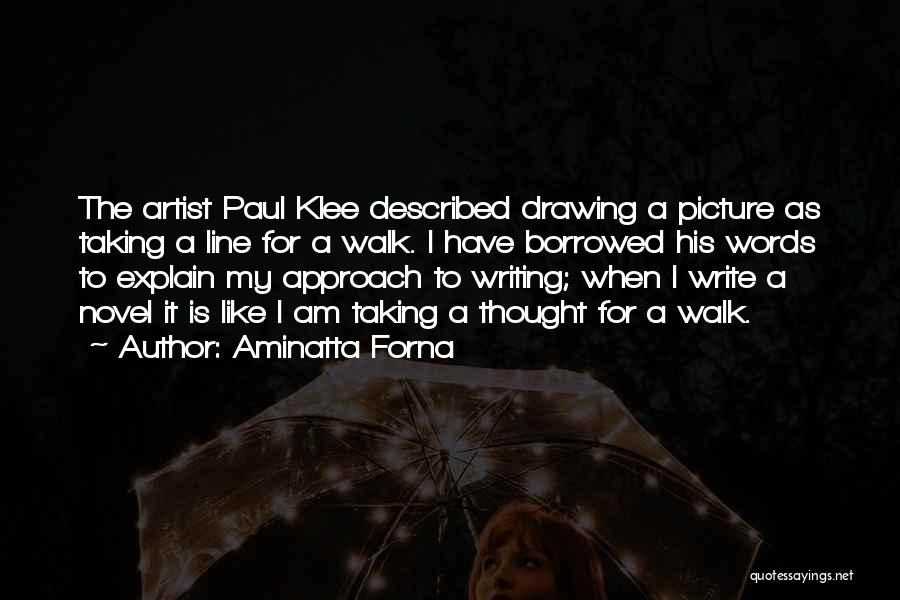 Aminatta Forna Quotes: The Artist Paul Klee Described Drawing A Picture As Taking A Line For A Walk. I Have Borrowed His Words