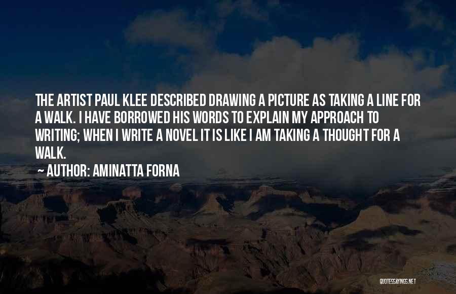 Aminatta Forna Quotes: The Artist Paul Klee Described Drawing A Picture As Taking A Line For A Walk. I Have Borrowed His Words