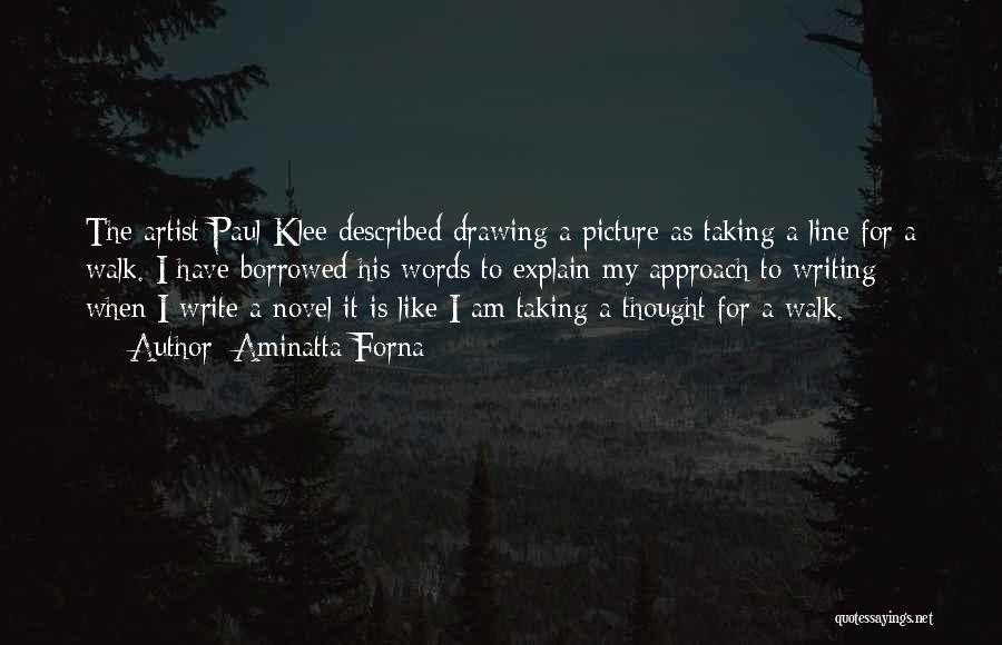 Aminatta Forna Quotes: The Artist Paul Klee Described Drawing A Picture As Taking A Line For A Walk. I Have Borrowed His Words