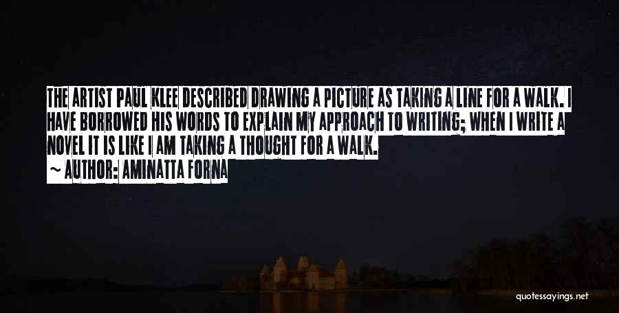 Aminatta Forna Quotes: The Artist Paul Klee Described Drawing A Picture As Taking A Line For A Walk. I Have Borrowed His Words