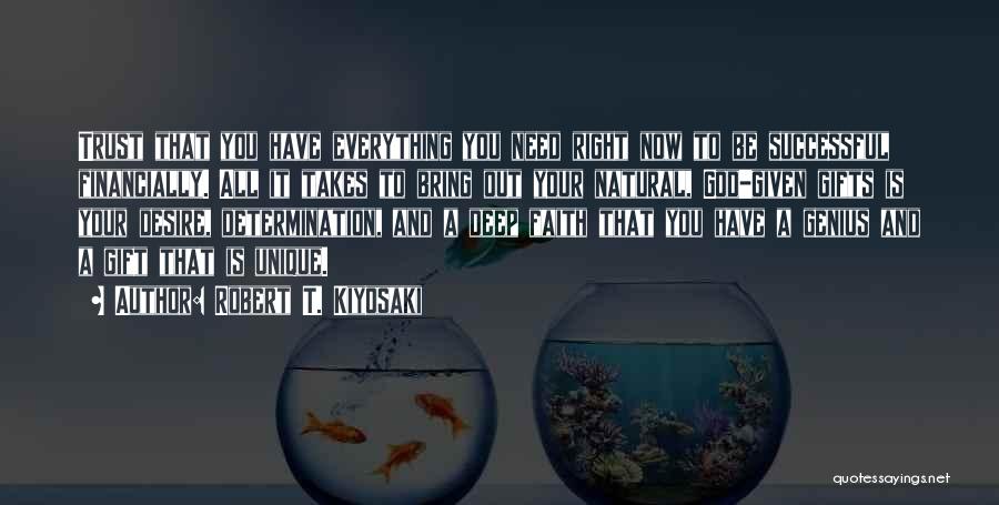 Robert T. Kiyosaki Quotes: Trust That You Have Everything You Need Right Now To Be Successful Financially. All It Takes To Bring Out Your