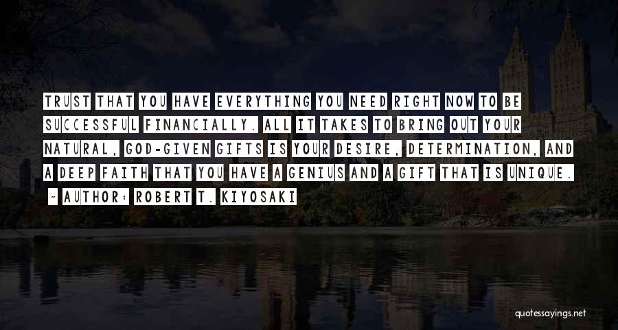 Robert T. Kiyosaki Quotes: Trust That You Have Everything You Need Right Now To Be Successful Financially. All It Takes To Bring Out Your