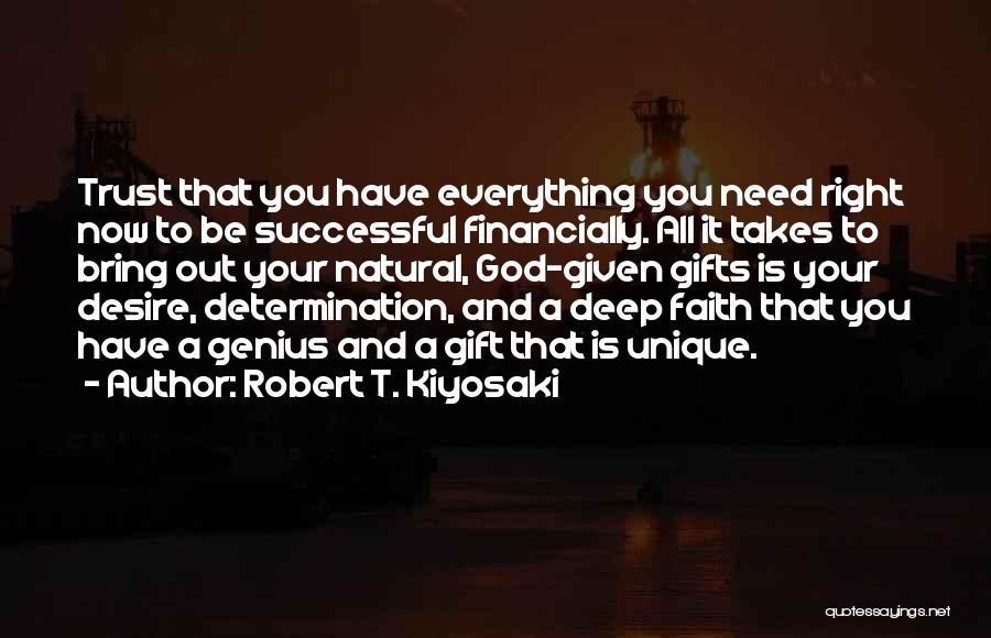 Robert T. Kiyosaki Quotes: Trust That You Have Everything You Need Right Now To Be Successful Financially. All It Takes To Bring Out Your