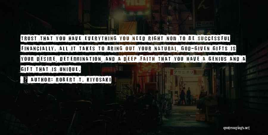 Robert T. Kiyosaki Quotes: Trust That You Have Everything You Need Right Now To Be Successful Financially. All It Takes To Bring Out Your