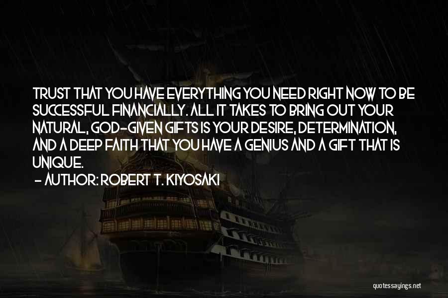 Robert T. Kiyosaki Quotes: Trust That You Have Everything You Need Right Now To Be Successful Financially. All It Takes To Bring Out Your
