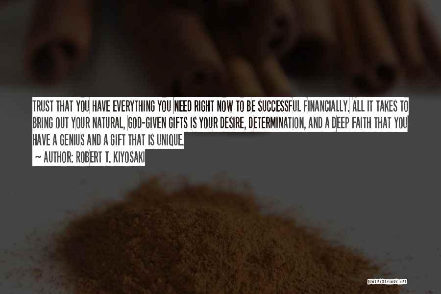 Robert T. Kiyosaki Quotes: Trust That You Have Everything You Need Right Now To Be Successful Financially. All It Takes To Bring Out Your