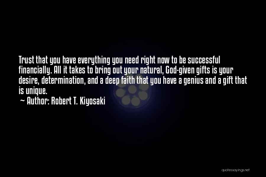 Robert T. Kiyosaki Quotes: Trust That You Have Everything You Need Right Now To Be Successful Financially. All It Takes To Bring Out Your