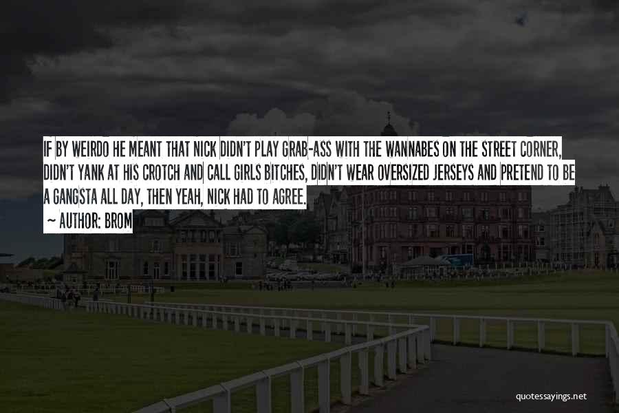 Brom Quotes: If By Weirdo He Meant That Nick Didn't Play Grab-ass With The Wannabes On The Street Corner, Didn't Yank At