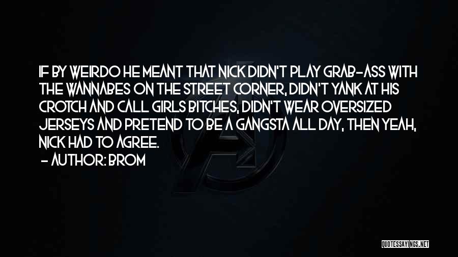 Brom Quotes: If By Weirdo He Meant That Nick Didn't Play Grab-ass With The Wannabes On The Street Corner, Didn't Yank At