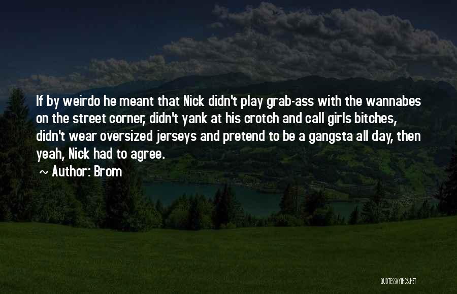 Brom Quotes: If By Weirdo He Meant That Nick Didn't Play Grab-ass With The Wannabes On The Street Corner, Didn't Yank At