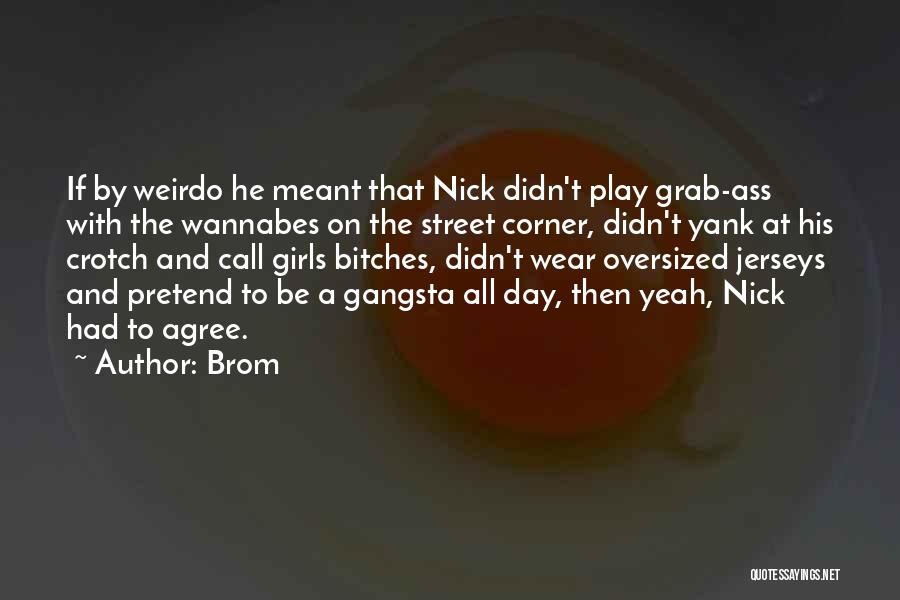 Brom Quotes: If By Weirdo He Meant That Nick Didn't Play Grab-ass With The Wannabes On The Street Corner, Didn't Yank At