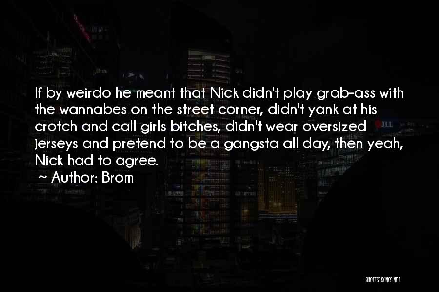 Brom Quotes: If By Weirdo He Meant That Nick Didn't Play Grab-ass With The Wannabes On The Street Corner, Didn't Yank At