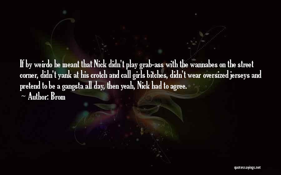 Brom Quotes: If By Weirdo He Meant That Nick Didn't Play Grab-ass With The Wannabes On The Street Corner, Didn't Yank At