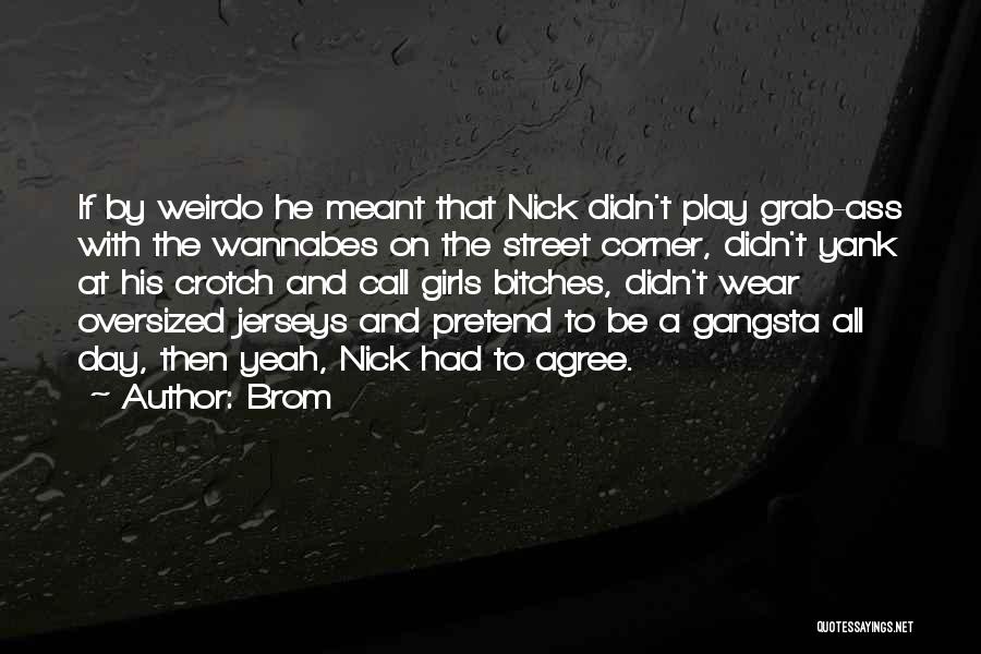 Brom Quotes: If By Weirdo He Meant That Nick Didn't Play Grab-ass With The Wannabes On The Street Corner, Didn't Yank At