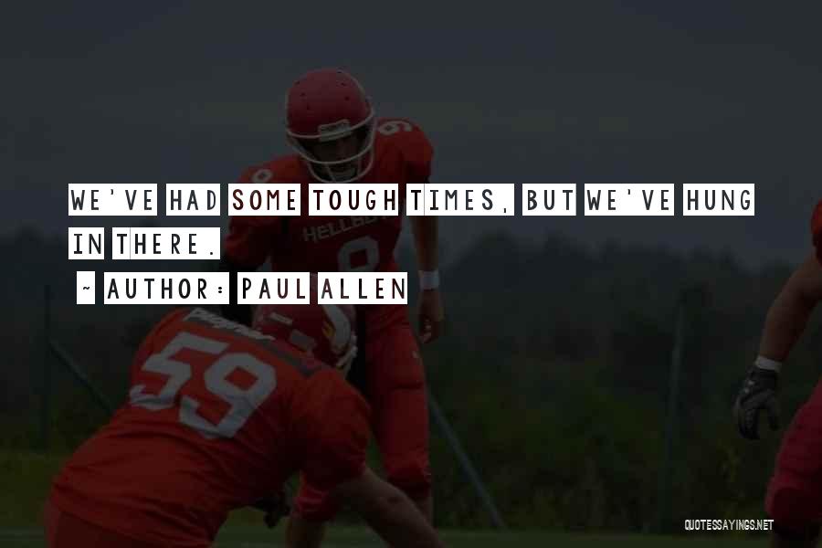 Paul Allen Quotes: We've Had Some Tough Times, But We've Hung In There.