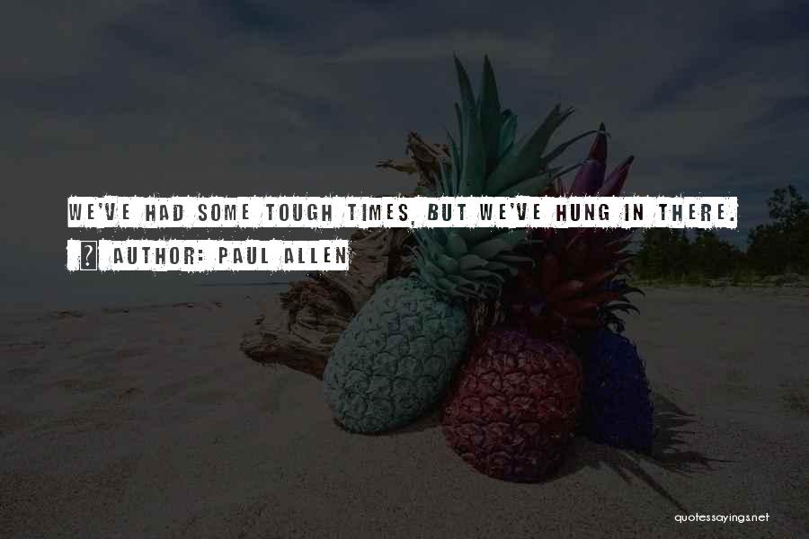 Paul Allen Quotes: We've Had Some Tough Times, But We've Hung In There.