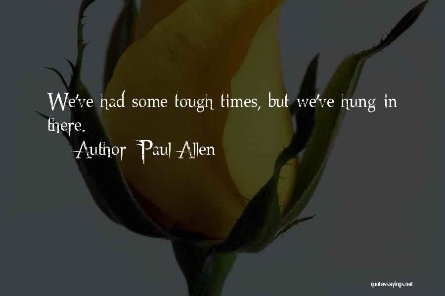 Paul Allen Quotes: We've Had Some Tough Times, But We've Hung In There.