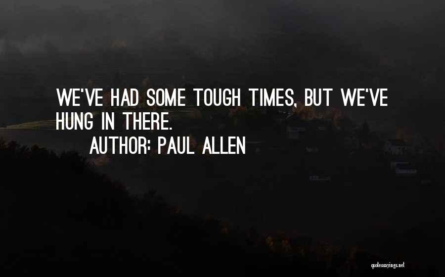 Paul Allen Quotes: We've Had Some Tough Times, But We've Hung In There.