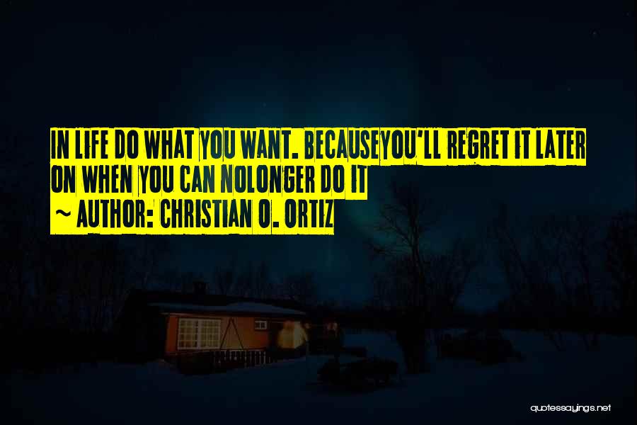 Christian O. Ortiz Quotes: In Life Do What You Want. Becauseyou'll Regret It Later On When You Can Nolonger Do It