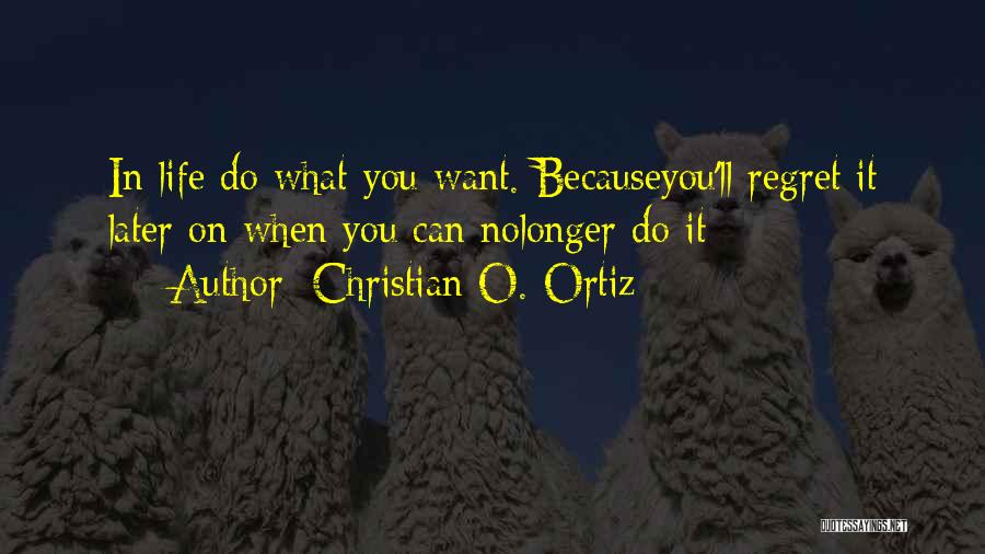 Christian O. Ortiz Quotes: In Life Do What You Want. Becauseyou'll Regret It Later On When You Can Nolonger Do It