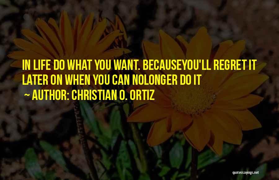 Christian O. Ortiz Quotes: In Life Do What You Want. Becauseyou'll Regret It Later On When You Can Nolonger Do It