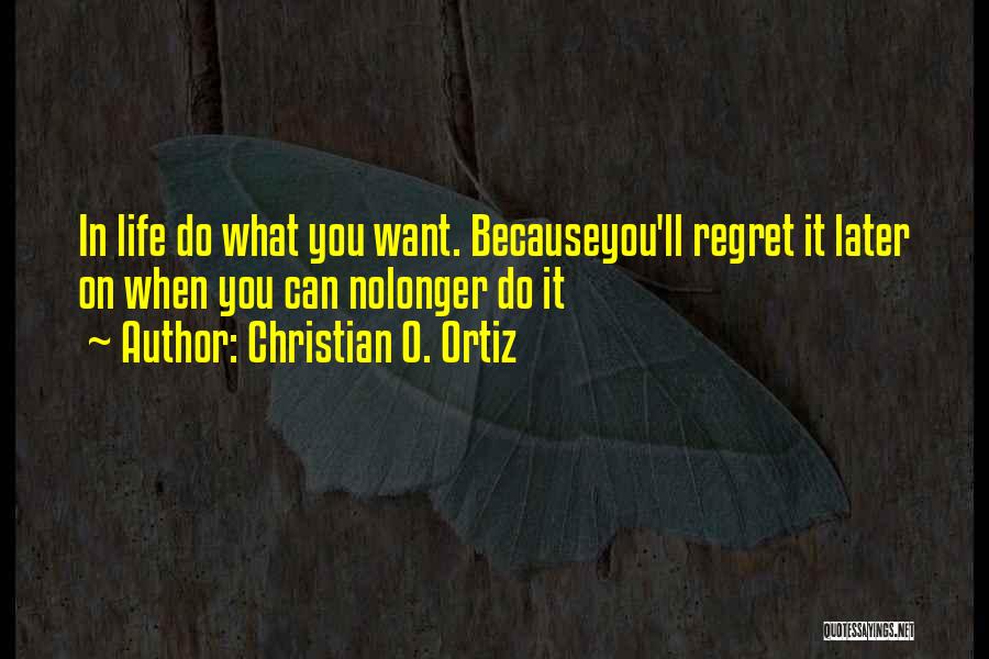 Christian O. Ortiz Quotes: In Life Do What You Want. Becauseyou'll Regret It Later On When You Can Nolonger Do It