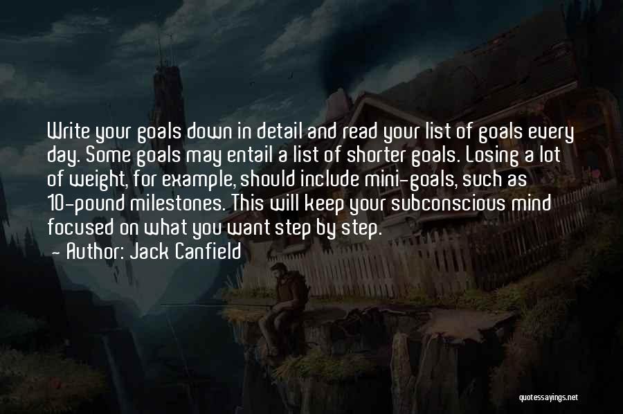 Jack Canfield Quotes: Write Your Goals Down In Detail And Read Your List Of Goals Every Day. Some Goals May Entail A List