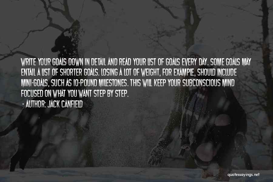 Jack Canfield Quotes: Write Your Goals Down In Detail And Read Your List Of Goals Every Day. Some Goals May Entail A List