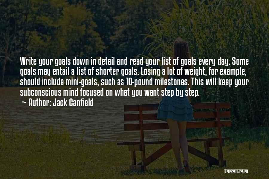 Jack Canfield Quotes: Write Your Goals Down In Detail And Read Your List Of Goals Every Day. Some Goals May Entail A List