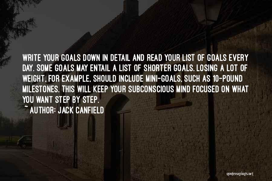 Jack Canfield Quotes: Write Your Goals Down In Detail And Read Your List Of Goals Every Day. Some Goals May Entail A List