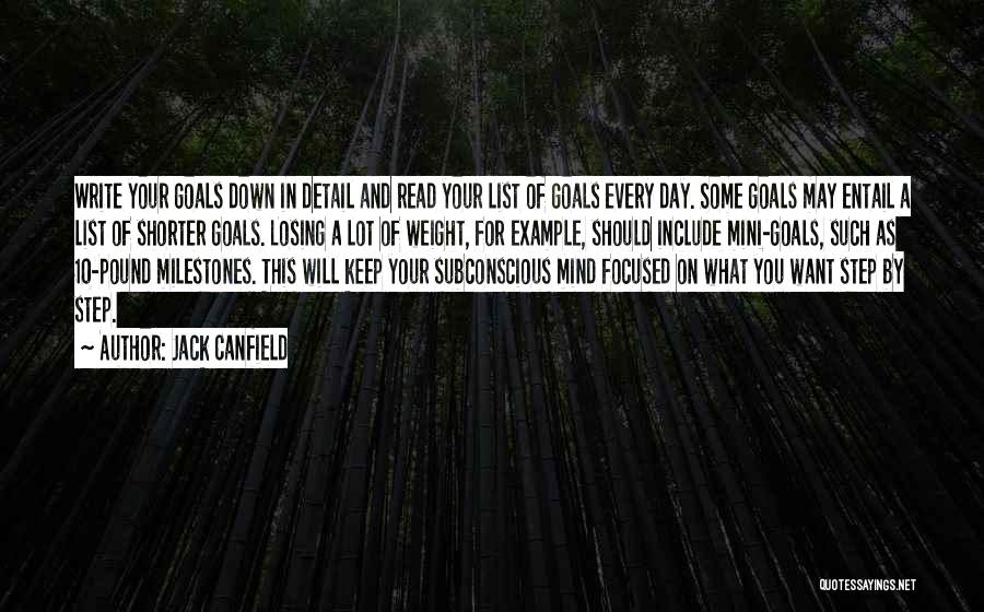 Jack Canfield Quotes: Write Your Goals Down In Detail And Read Your List Of Goals Every Day. Some Goals May Entail A List