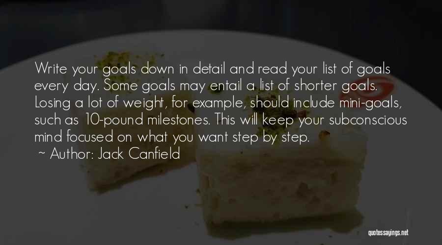 Jack Canfield Quotes: Write Your Goals Down In Detail And Read Your List Of Goals Every Day. Some Goals May Entail A List