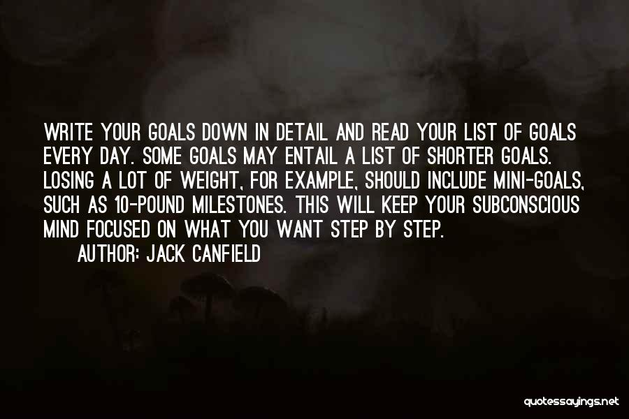 Jack Canfield Quotes: Write Your Goals Down In Detail And Read Your List Of Goals Every Day. Some Goals May Entail A List