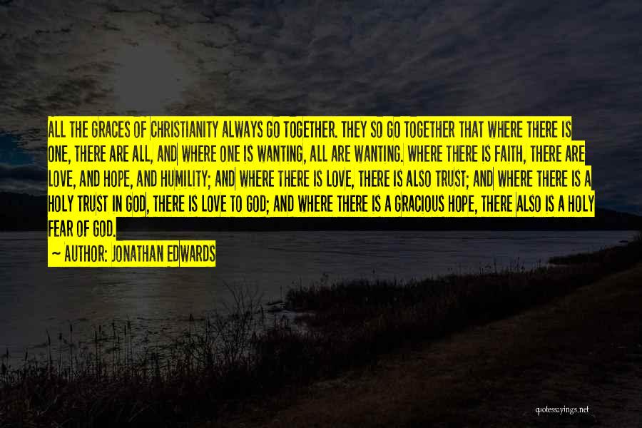 Jonathan Edwards Quotes: All The Graces Of Christianity Always Go Together. They So Go Together That Where There Is One, There Are All,