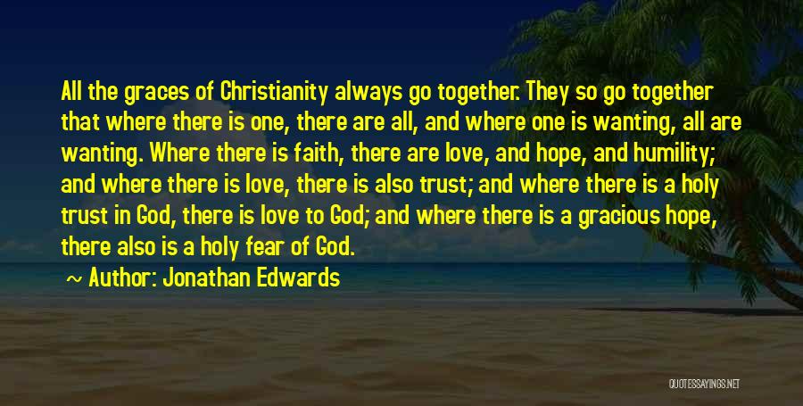 Jonathan Edwards Quotes: All The Graces Of Christianity Always Go Together. They So Go Together That Where There Is One, There Are All,